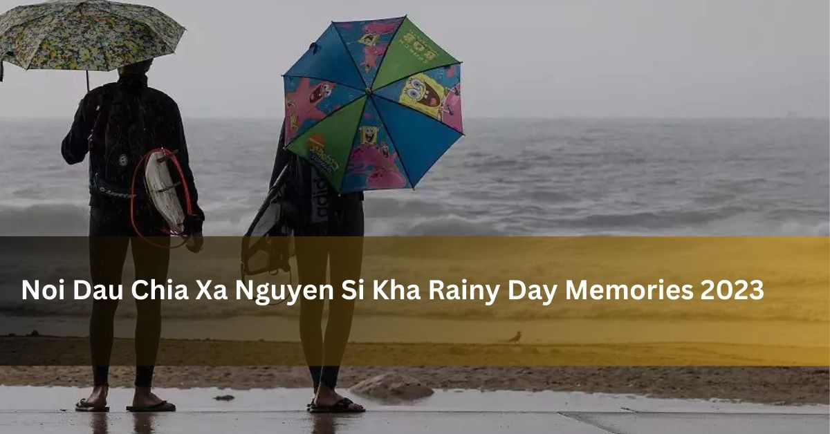 Noi Dau Chia Xa Nguyen Si Kha Rainy Day Memories 2023