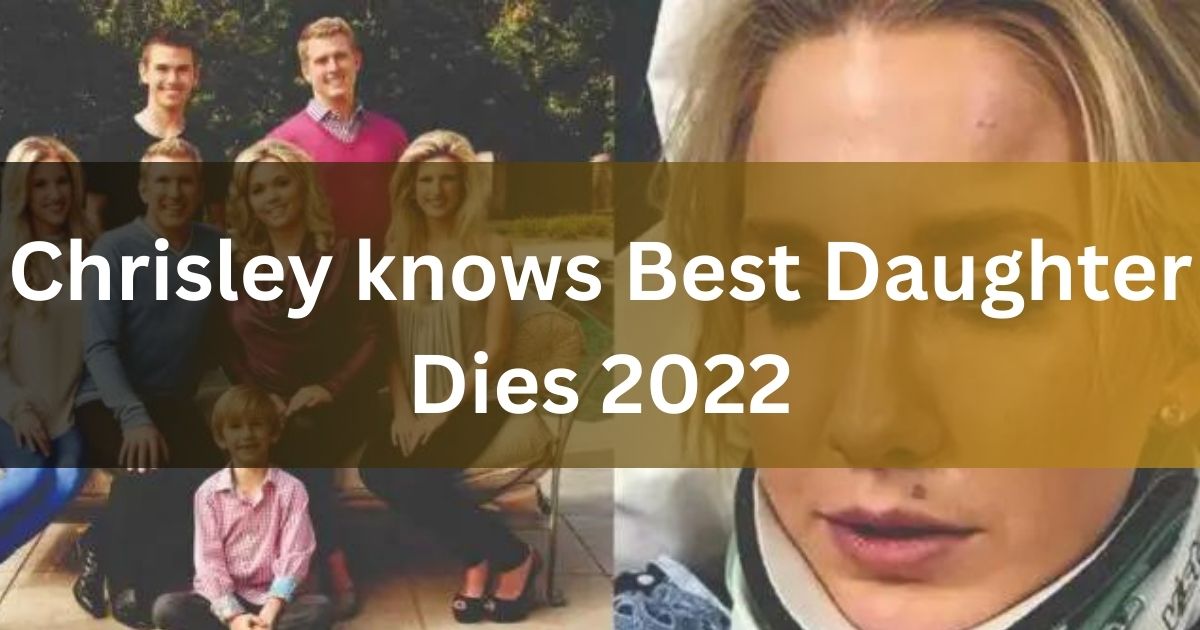 Chrisley knows Best Daughter Dies 2022