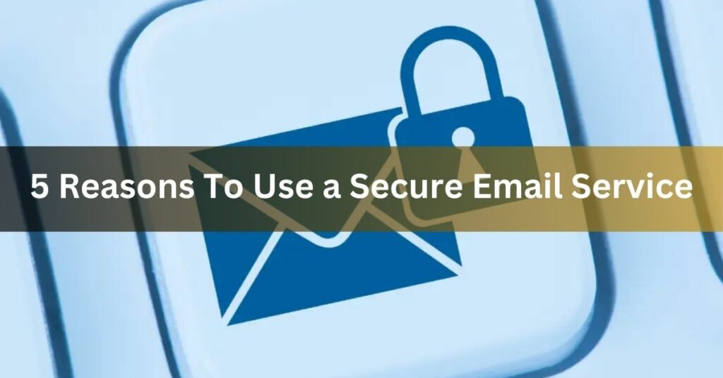 5 Reasons To Use a Secure Email Service